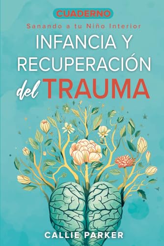 Cuaderno de Trabajo sobre el Trauma Infantil y la Recuperación: Sanando a Tu Niño Interior: Pre...