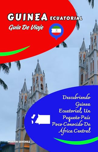 GUINEA ECUATORIAL GUÍA DE VIAJE: Descubriendo Guinea Ecuatorial, Un Pequeño País Poco Conocido De África Central