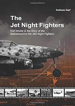 The Jet Night Fighters : Kurt Welter and the Story of the Messerschmitt Me 262 Night Figthers