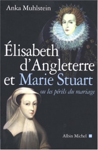 Elisabeth d'Angleterre et Marie Stuart ou les périls du mariage