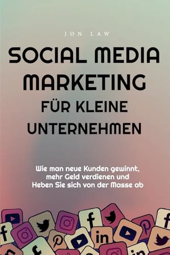 Social Media Marketing für kleine Unternehmen: Wie man neue Kunden gewinnt, mehr Geld verdienen und Heben Sie sich von der Masse ab (German Edition)