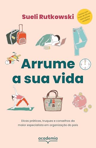 Arrume a sua vida: Dicas práticas, truques e conselhos da maior especialista em organização do país