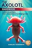 The Axolotl Handbook: The Complete Guide to Water Quality, Tank Setup, and Lifelong Care for a Happy, Healthy Axolotl