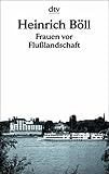 Frauen vor Flusslandschaft: Roman in Dialogen und Selbstgesprächen (dtv Literatur) - Heinrich Böll