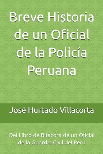 Breve Historia de un Oficial de la Policía Peruana: Del Libro de Bitácora de un Oficial de la Guardia Civil del Perú (Spanish Edition)