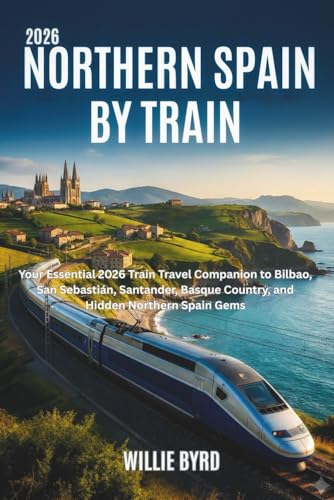 NORTHERN SPAIN BY TRAIN 2026: Your Essential 2026 Train Travel Companion to Bilbao, San Sebastián, Santander, Basque Country, and Hidden Northern Spain Gems