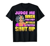 Judge Me When You Pay My Bills Otherwise Shut Up T-Shirt