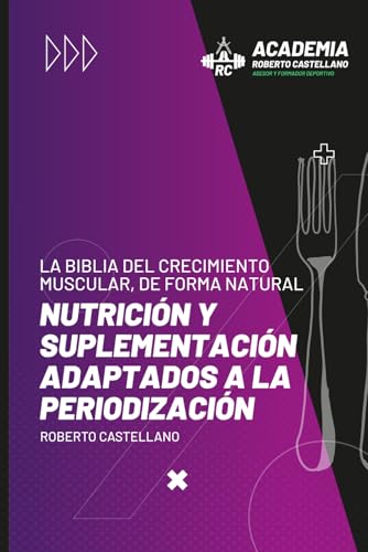 LA BIBLIA DEL CRECIMIENTO MUSCULAR, DE FORMA NATURAL: Nutrición y suplementación adaptados a la periodización