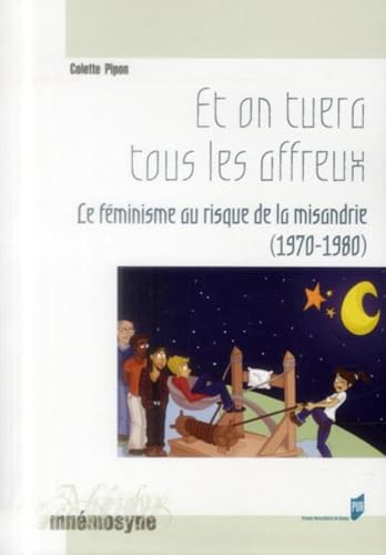 ET ON TUERA TOUS LES AFFREUX: Le féminisme au risque de la misandrie (1970-1980)