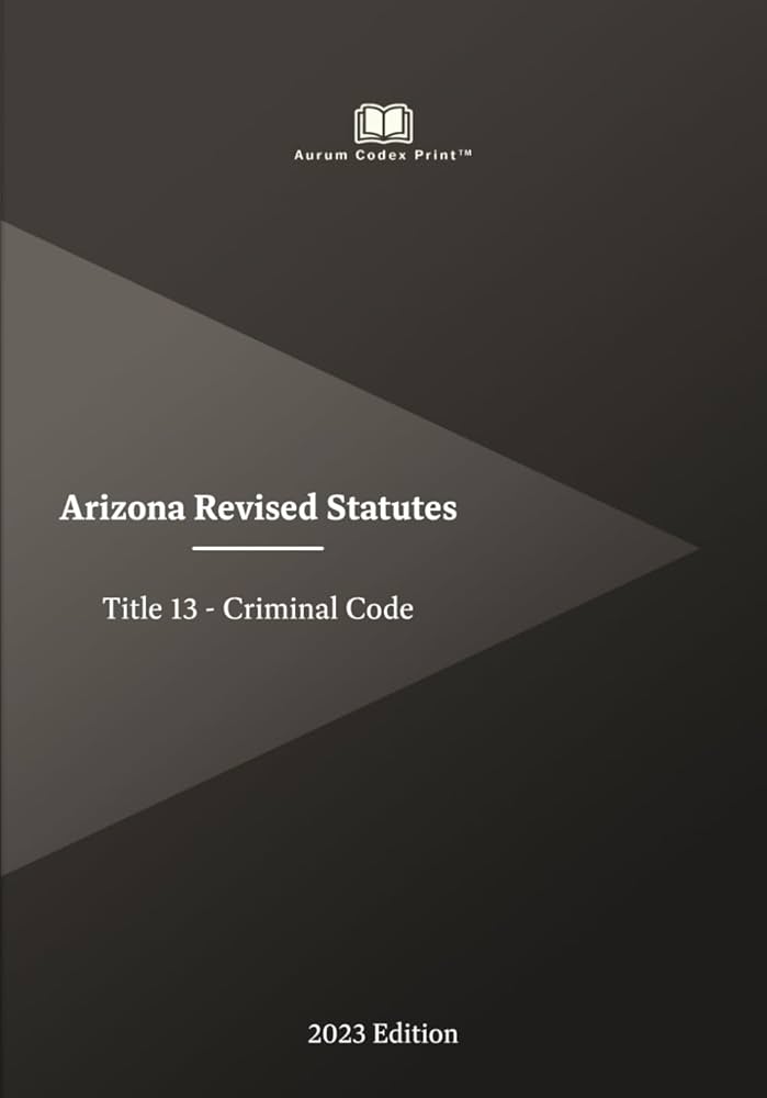 Arizona Title 13 - Criminal Code 2023 Edition: Arizona