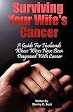 Surviving Your Wife's Cancer: A Guide For Husbands Whose Wives Have Been Diagnosed With Cancer