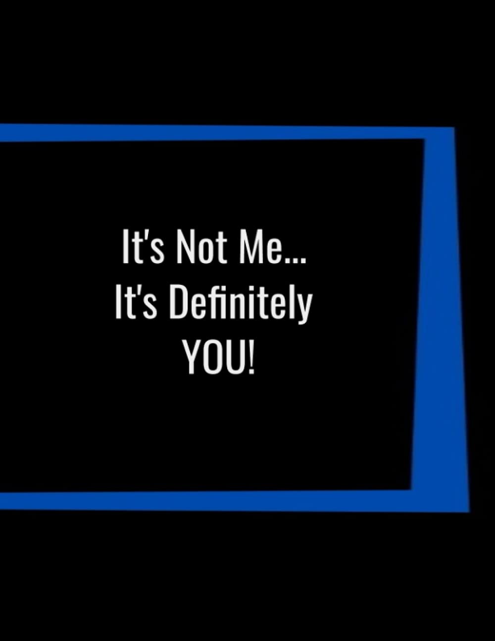 It's Not Me....It's Definitely YOU!
