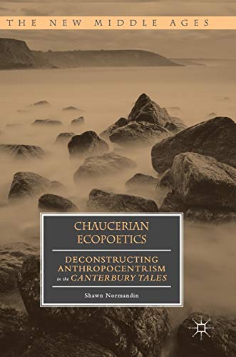 Chaucerian Ecopoetics: Deconstructing Anthropocentrism in the Canterbury Tales (The New Middle Ages)