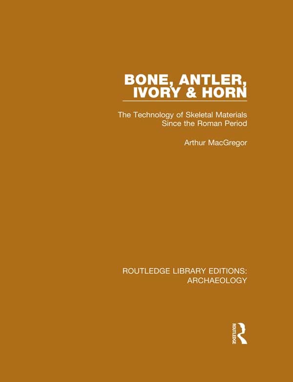 Bone, Antler, Ivory and Horn: The Technology of Skeletal Materials Since the Roman Period (Routledge Library Editions: Archaeology)