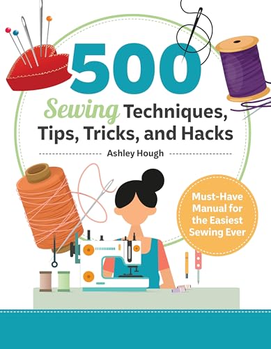 500 Sewing Techniques, Tips, Tricks, and Hacks: Must-Have Manual for the Easiest Sewing Ever (Landauer) Master Pockets, Zippers, Bindings, Edges, Buttons, Buttonholes, Curves, Corners, and More