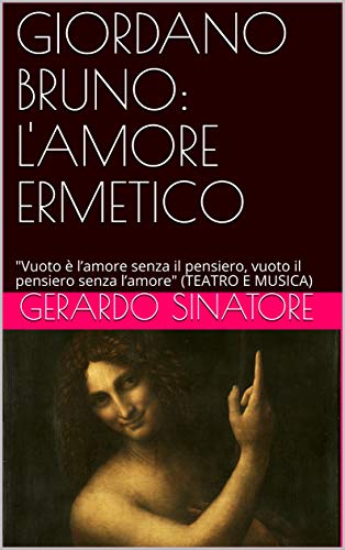GIORDANO BRUNO: L'AMORE ERMETICO: "Vuoto è l’amore senza il pensiero, vuoto il pensiero senza l’amore" (TEATRO E MUSICA) di [GERARDO SINATORE]