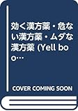 効く漢方薬・危ない漢方薬・ムダな漢方薬 「安心」とばかり信じこんで服用しないでください!危険な漢方薬、副作用にご注意!病気別・効果のある漢方薬 (Yell books)