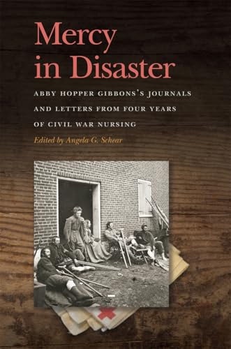 Mercy in Disaster: Abby Hopper Gibbons’s Journals and Letters from Four Years of Civil War Nursing (New Perspectives on the Civil War Era)