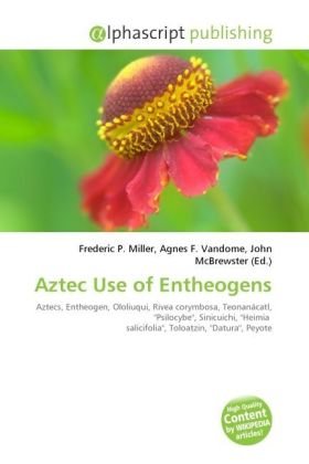 Aztec Use of Entheogens: Aztecs, Entheogen, Ololiuqui, Rivea corymbosa, Teonanácatl, ''Psilocybe'', Sinicuichi, ''Heimia salicifolia'', Toloatzin, ''Datura'', Peyote