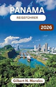 PANAMA-REISEFÜHRER 2026: Regenwälder, Kolonialstraßen, Inselparadiese und der Puls einer Nation zwischen den Kontinenten