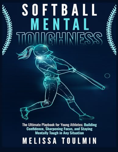 Softball Mental Toughness: The Ultimate Playbook for Young Athletes; Building Confidence, Sharpening Focus, and Staying Mentally Tough in Any Situation
