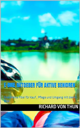 E-Bike Ratgeber f&uuml;r aktive Senioren: Eine kleine Fibel f&uuml;r Kauf , Pflege und Umgang mit dem E-Bike