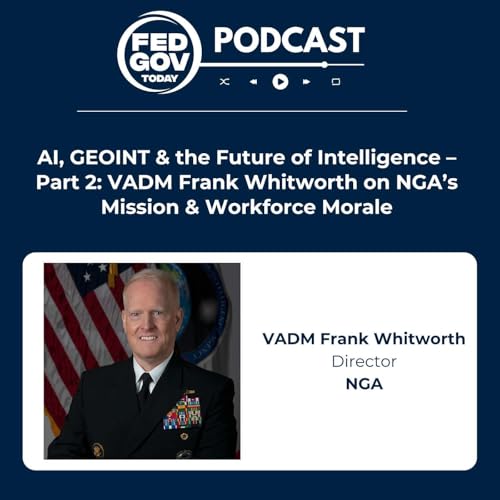 AI, GEOINT & the Future of Intelligence – Part 2: VADM Frank Whitworth on NGA’s Mission & Workforce Morale