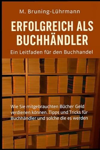 Der gebrauchte Buchhandel: Ihr Leitfaden zum Erfolg: Wie Sie mit gebrauchten Bücher Geld verdienen können. Tipps und Tricks für Buchhändler und solche die es werden