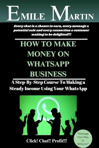 HOW TO MAKE MONEY ON WHATSAPP BUSINESS: A Step-By-Step Course To Making a Steady Income Using Your WhatsApp
