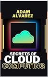 SECRETS OF CLOUD COMPUTING: A COMPLETE GUIDE FOR CLOUD COMPUTING AND TECHNOLOGY (English Edition)