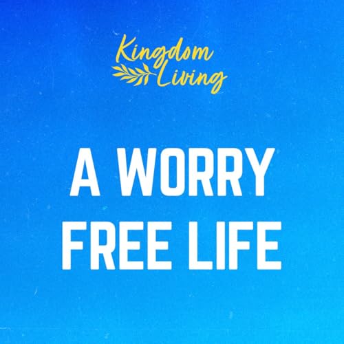 A Worry Free Life (Kingdom Living - Week 9)