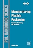 Manufacturing Flexible Packaging: Materials, Machinery, and Techniques (Plastics Design Library)