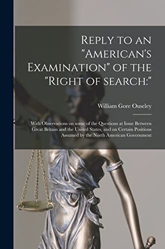 Reply to an "American's Examination" of the "right of Search: " [microform]: With Observations on Some of the Questions at Issue Between Great Britain ... Assumed by the North American Government