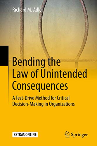 Bending the Law of Unintended Consequences: A Test-Drive Method for Critical Decision-Making in Orga Bending the Law of Unintended Consequences: A Test-Drive Method for Critical Decision-Making in Orga