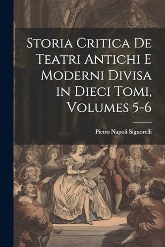 Storia Critica De Teatri Antichi E Moderni Divisa in Dieci Tomi, Volumes 5-6 (Italian Edition)