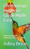 Ornithology Beginner Guide Made Easy: Understanding the Importance of Studying Birds