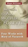 Mother to All, Mother Forever: Four Weeks with Mary of Nazareth (7 x 4: A Meditation a Day for Four Weeks)