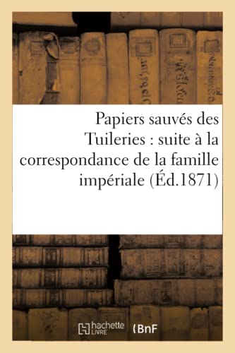Papiers Sauvés Des Tuileries: Suite À La Correspondance de la Famille Impériale (Histoire) (French Edition)