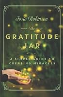 The Gratitude Jar: A Simple Guide to Creating Miracles 1940014468 Book Cover