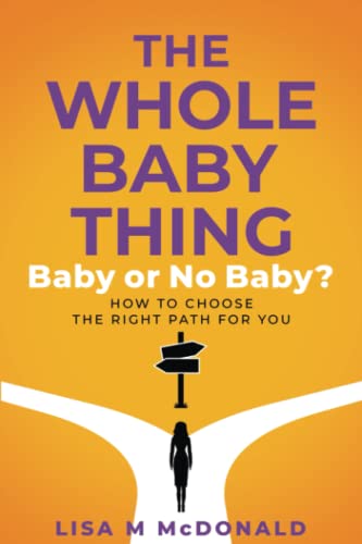 The Whole Baby Thing: Baby or No Baby? How to Choose the Right Path for You