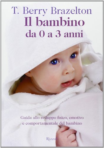 Il bambino da 0 a 3 anni. Guida allo sviluppo fisico, emotivo e comportamentale del bambino Il bambino da 0 a 3 anni. Guida allo sviluppo fisico, emotivo e comportamentale del bambino
