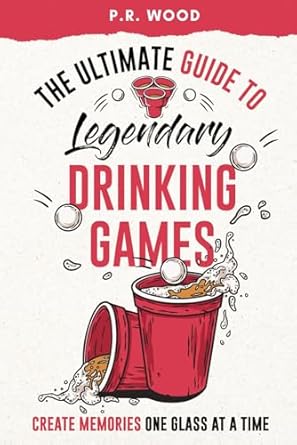 The Ultimate Guide to Legendary Drinking Games: Create Memories One
