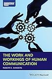 The Work and Workings of Human Communication (Blackwell Foundations of Communication Theory Series)