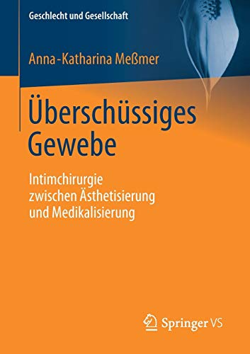 Überschüssiges Gewebe: Intimchirurgie zwischen Ästhetisierung und Medikalisierung (Geschlecht und Überschüssiges Gewebe: Intimchirurgie zwischen Ästhetisierung und Medikalisierung (Geschlecht und