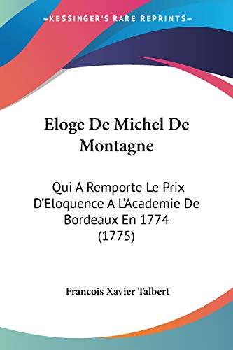 Eloge De Michel De Montagne: Qui A Remporte Le Prix D'Eloquence A L'Academie De Bordeaux En 1774 (1775)