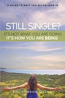 Still Single? It's Not What You Are Doing - It's How You Are Being.: A Guide To Help You Allow Love In 0995848718 Book Cover
