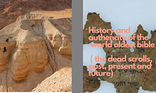 History and authencity of the world oldest bible ( the dead sea scrolls , past, present and future)