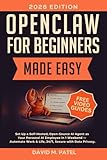 OpenClaw for Beginners Made Easy: Set Up a Self-Hosted, Open-Source AI Agent as Your Personal AI Employee in One Weekend  Automate Work & Life, 24/7, ... Intelligence for Beginners Made Easy)