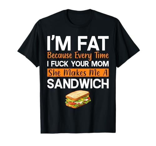 I'm Fat Because I Fuck Your Mom Funny Sandwich T-Shirt