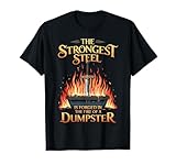 The Strongest Steel Is Forged In The Fire Of A Dumpster T-Shirt